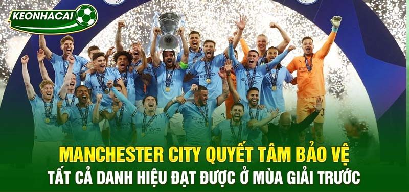 Manchester City quyết tâm bảo vệ tất cả danh hiệu đạt được ở mùa giải trước